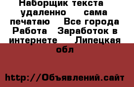 Наборщик текста  (удаленно ) - сама печатаю  - Все города Работа » Заработок в интернете   . Липецкая обл.